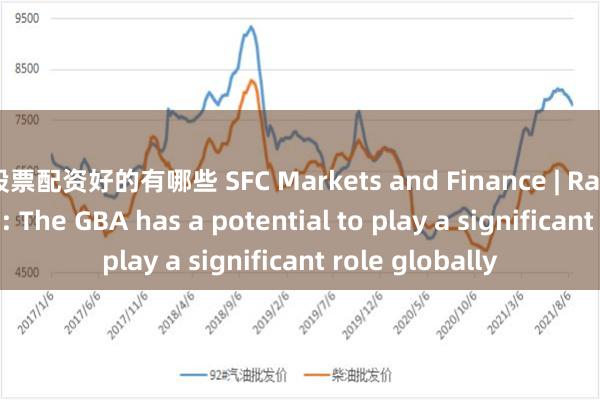 股票配资好的有哪些 SFC Markets and Finance | Raymond Yeung: The GBA has a potential to play a significant role globally