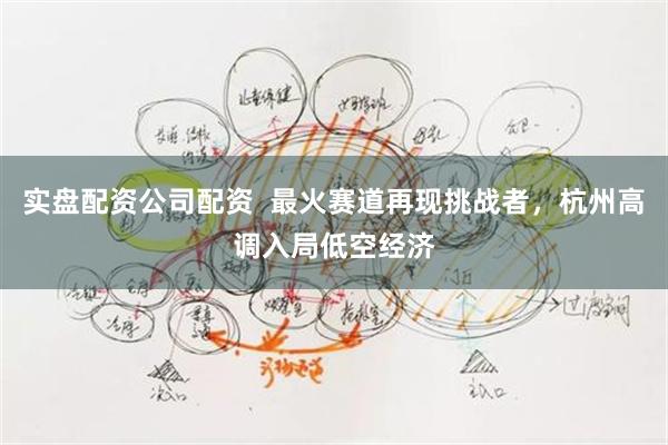 实盘配资公司配资  最火赛道再现挑战者，杭州高调入局低空经济