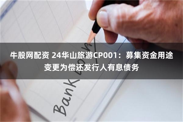 牛股网配资 24华山旅游CP001：募集资金用途变更为偿还发行人有息债务