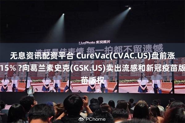 无息资讯配资平台 CureVac(CVAC.US)盘前涨超15% ?向葛兰素史克(GSK.US)卖出流感和新冠疫苗版权