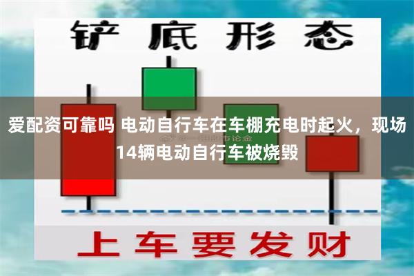 爱配资可靠吗 电动自行车在车棚充电时起火，现场14辆电动自行车被烧毁