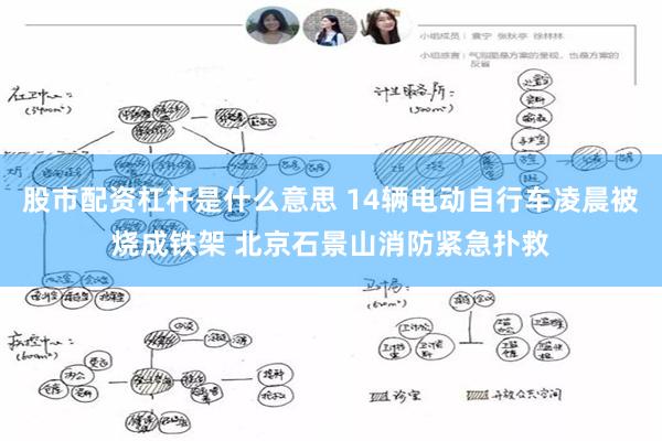 股市配资杠杆是什么意思 14辆电动自行车凌晨被烧成铁架 北京石景山消防紧急扑救