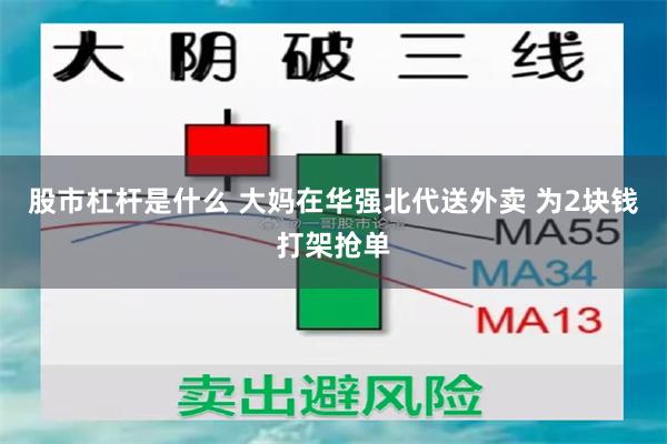 股市杠杆是什么 大妈在华强北代送外卖 为2块钱打架抢单