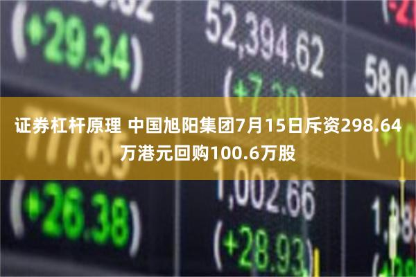 证券杠杆原理 中国旭阳集团7月15日斥资298.64万港元回购100.6万股