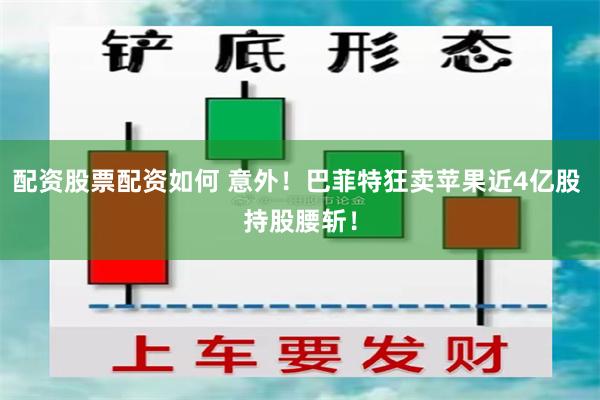 配资股票配资如何 意外！巴菲特狂卖苹果近4亿股 持股腰斩！