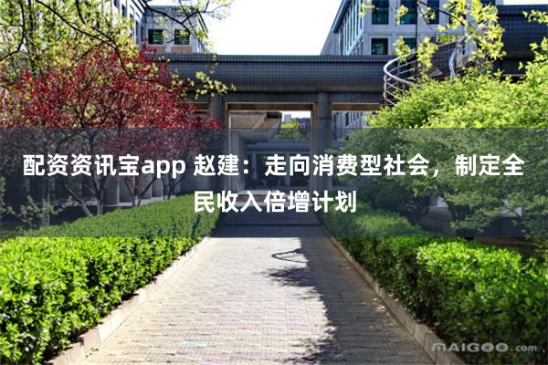 配资资讯宝app 赵建：走向消费型社会，制定全民收入倍增计划