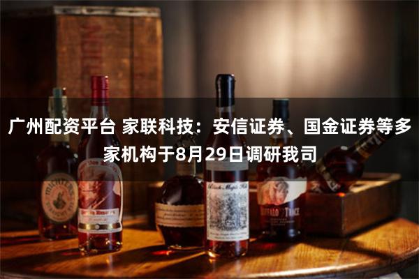 广州配资平台 家联科技：安信证券、国金证券等多家机构于8月29日调研我司