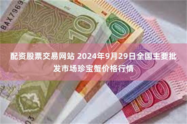 配资股票交易网站 2024年9月29日全国主要批发市场珍宝蟹价格行情