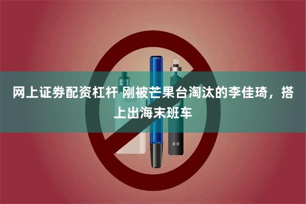 网上证劵配资杠杆 刚被芒果台淘汰的李佳琦，搭上出海末班车