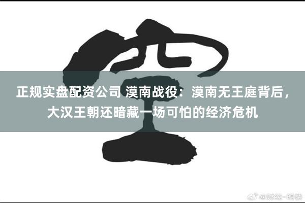 正规实盘配资公司 漠南战役：漠南无王庭背后，大汉王朝还暗藏一场可怕的经济危机