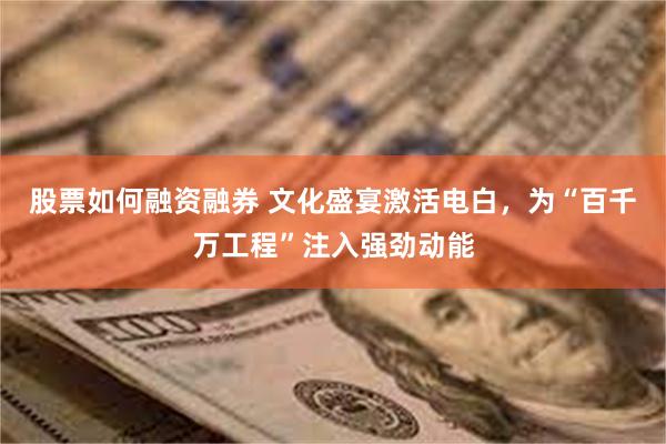 股票如何融资融券 文化盛宴激活电白，为“百千万工程”注入强劲动能