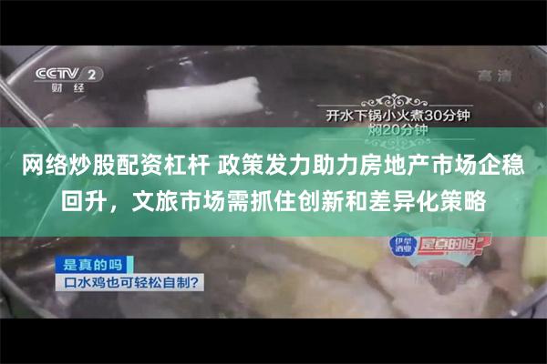 网络炒股配资杠杆 政策发力助力房地产市场企稳回升，文旅市场需抓住创新和差异化策略