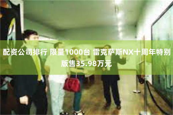 配资公司排行 限量1000台 雷克萨斯NX十周年特别版售35.98万元