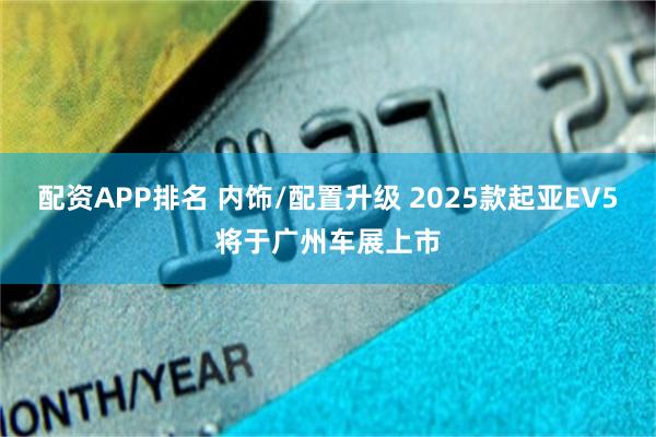 配资APP排名 内饰/配置升级 2025款起亚EV5将于广州车展上市