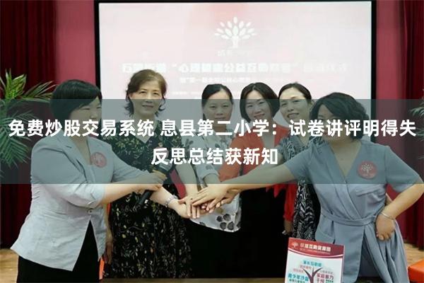 免费炒股交易系统 息县第二小学：试卷讲评明得失 反思总结获新知