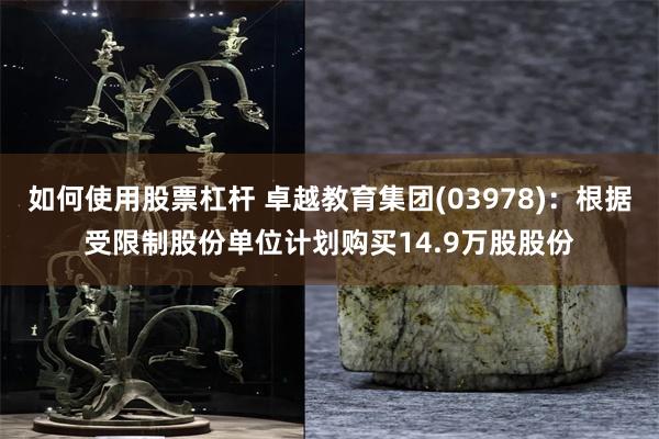 如何使用股票杠杆 卓越教育集团(03978)：根据受限制股份单位计划购买14.9万股股份