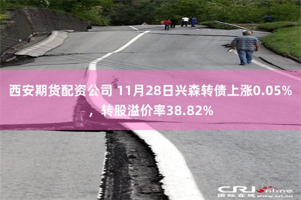 西安期货配资公司 11月28日兴森转债上涨0.05%，转股溢价率38.82%