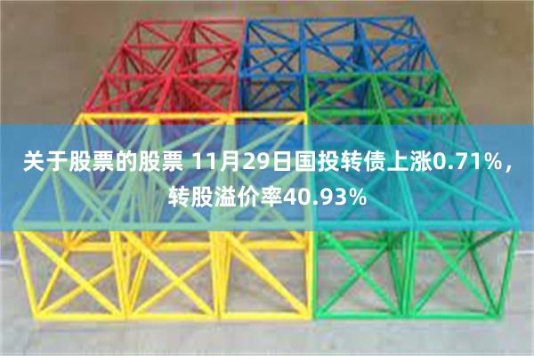 关于股票的股票 11月29日国投转债上涨0.71%，转股溢价率40.93%