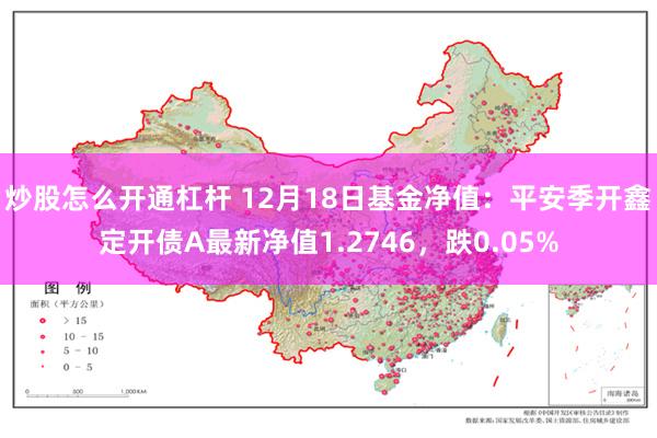 炒股怎么开通杠杆 12月18日基金净值：平安季开鑫定开债A最新净值1.2746，跌0.05%