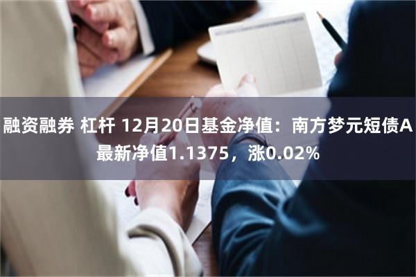 融资融券 杠杆 12月20日基金净值：南方梦元短债A最新净值1.1375，涨0.02%