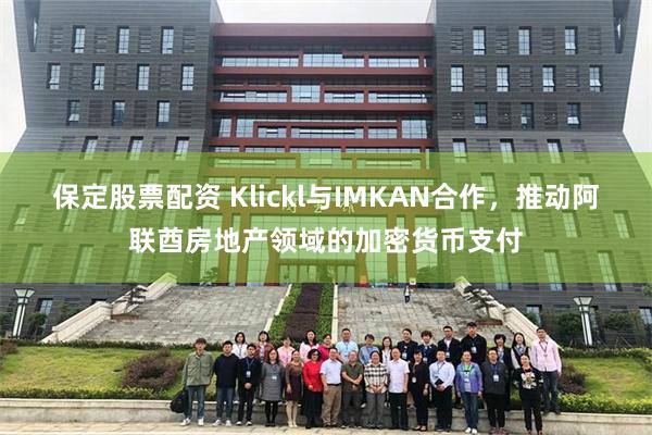 保定股票配资 Klickl与IMKAN合作，推动阿联酋房地产领域的加密货币支付