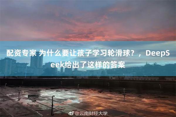 配资专家 为什么要让孩子学习轮滑球？，DeepSeek给出了这样的答案