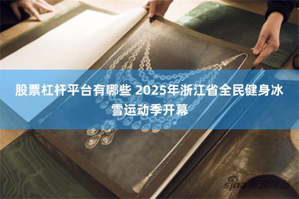 股票杠杆平台有哪些 2025年浙江省全民健身冰雪运动季开幕