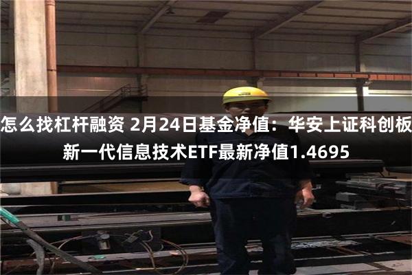 怎么找杠杆融资 2月24日基金净值：华安上证科创板新一代信息技术ETF最新净值1.4695