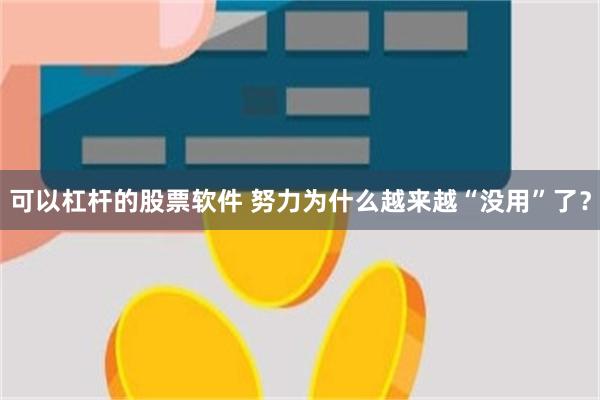 可以杠杆的股票软件 努力为什么越来越“没用”了？